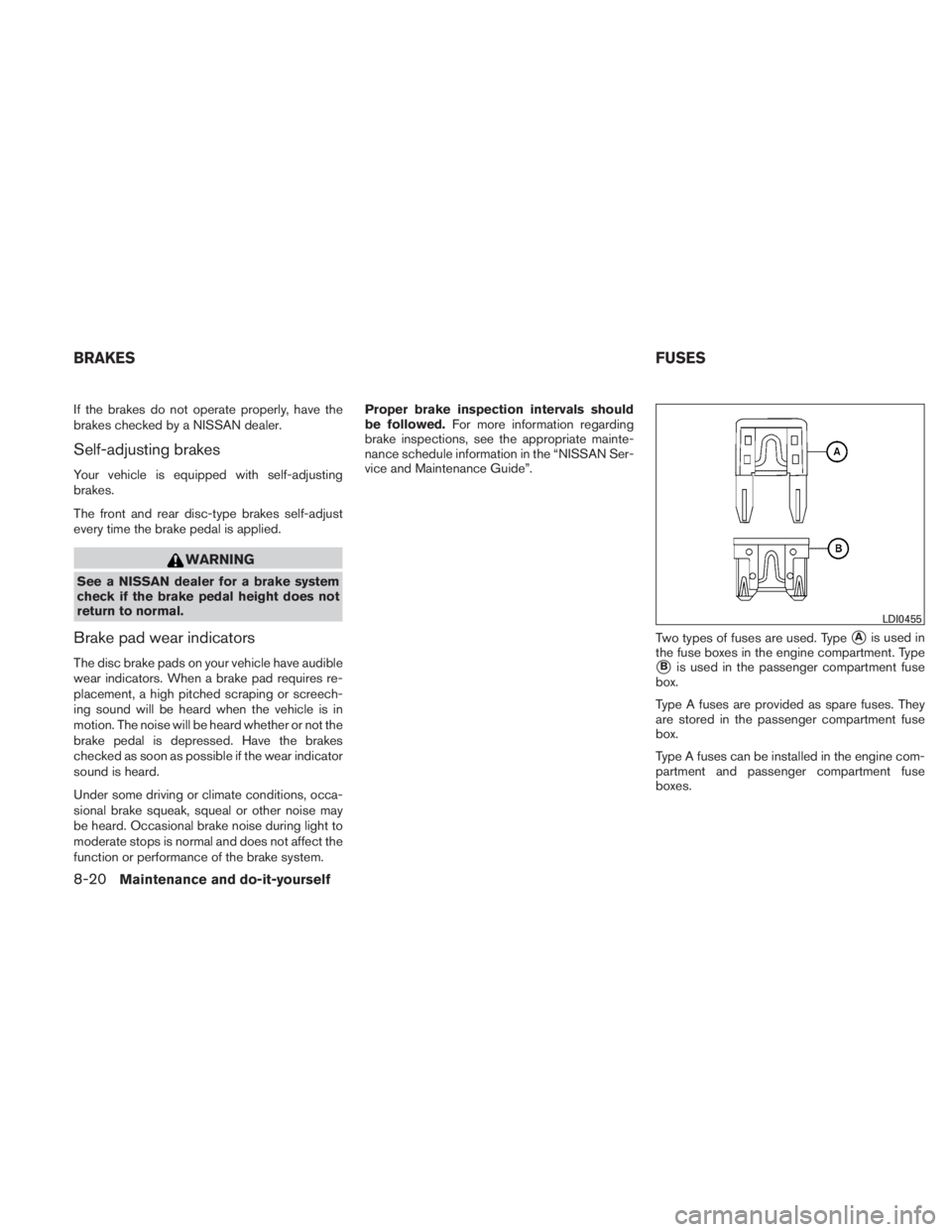 NISSAN TITAN 2011  Owners Manual If the brakes do not operate properly, have the
brakes checked by a NISSAN dealer.
Self-adjusting brakes
Your vehicle is equipped with self-adjusting
brakes.
The front and rear disc-type brakes self-a