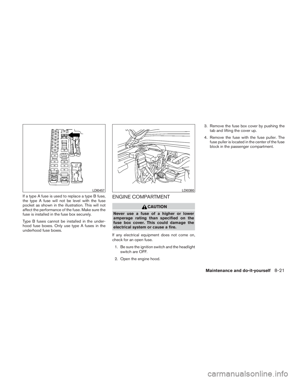 NISSAN TITAN 2011  Owners Manual If a type A fuse is used to replace a type B fuse,
the type A fuse will not be level with the fuse
pocket as shown in the illustration. This will not
affect the performance of the fuse. Make sure the
