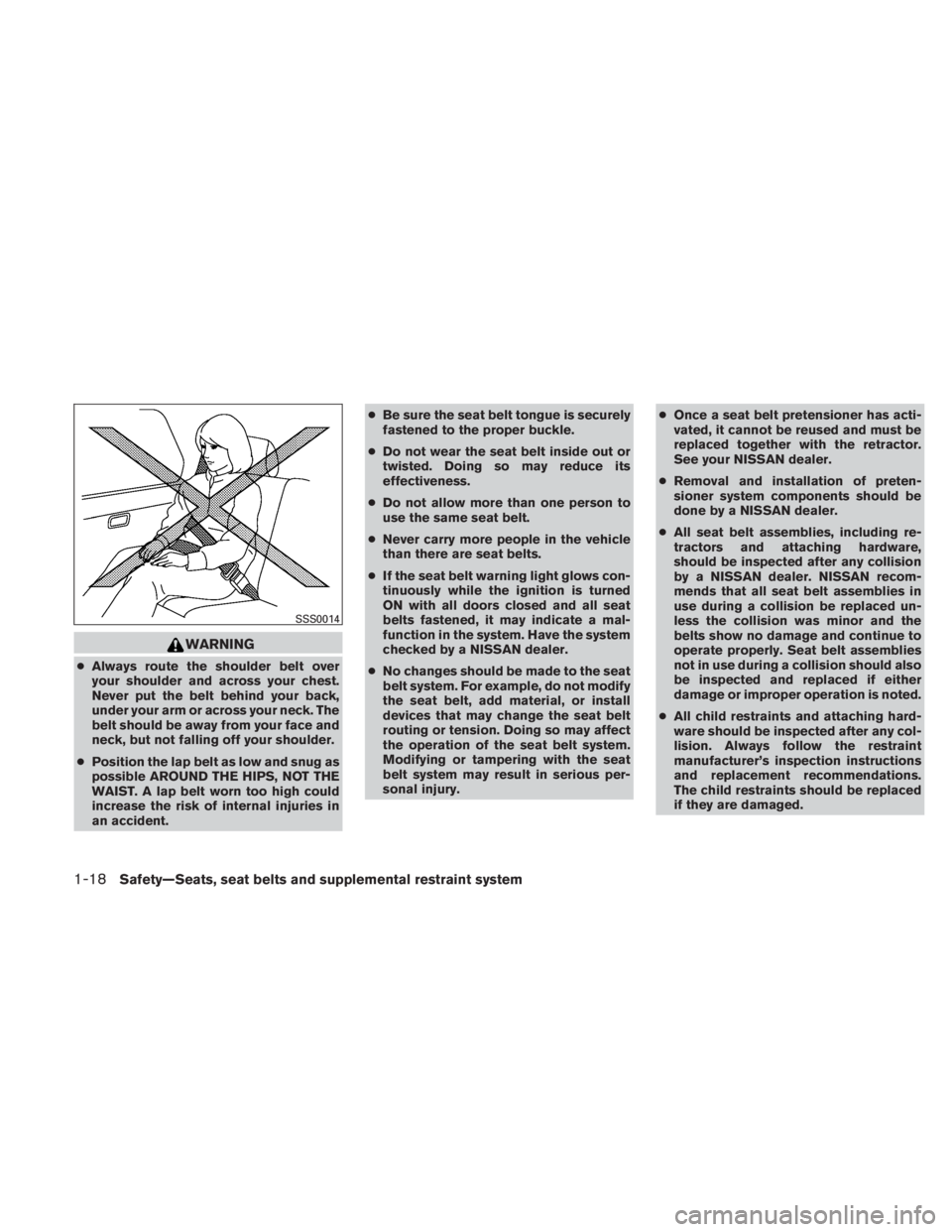 NISSAN TITAN 2011  Owners Manual WARNING
●Always route the shoulder belt over
your shoulder and across your chest.
Never put the belt behind your back,
under your arm or across your neck. The
belt should be away from your face and
