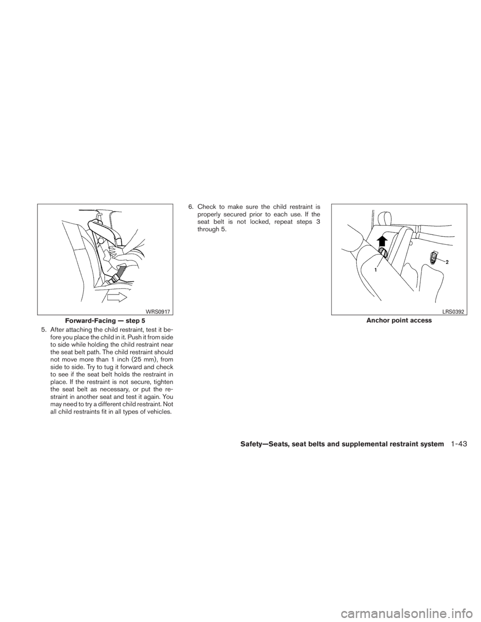NISSAN TITAN 2011  Owners Manual 5. After attaching the child restraint, test it be-fore you place the child in it. Push it from side
to side while holding the child restraint near
the seat belt path. The child restraint should
not m