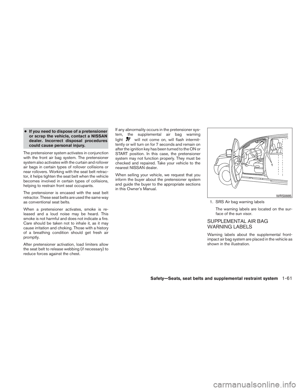 NISSAN TITAN 2011  Owners Manual ●If you need to dispose of a pretensioner
or scrap the vehicle, contact a NISSAN
dealer. Incorrect disposal procedures
could cause personal injury.
The pretensioner system activates in conjunction
w