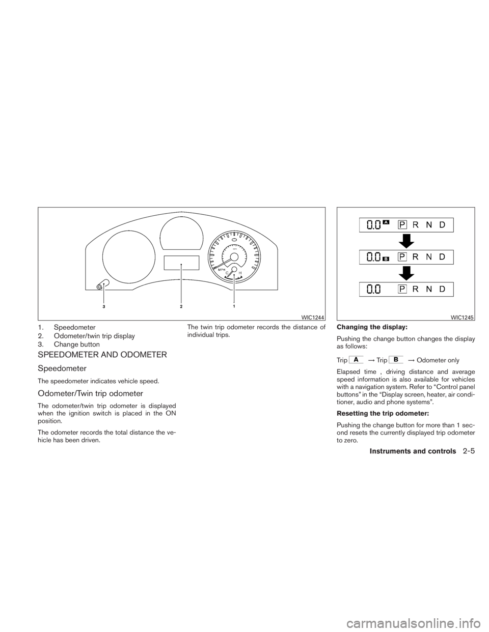 NISSAN TITAN 2011  Owners Manual 1. Speedometer
2. Odometer/twin trip display
3. Change button
SPEEDOMETER AND ODOMETER
Speedometer
The speedometer indicates vehicle speed.
Odometer/Twin trip odometer
The odometer/twin trip odometer 