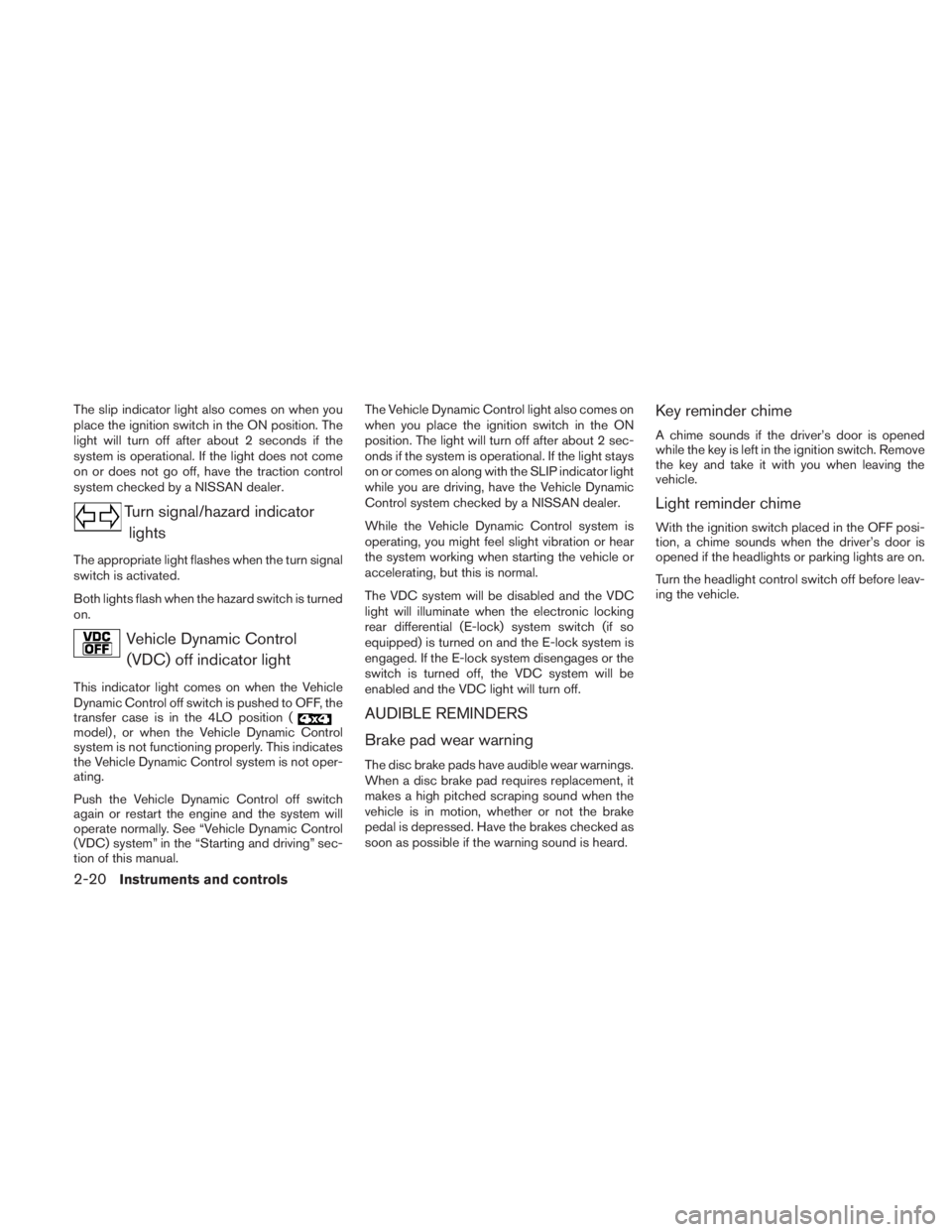 NISSAN TITAN 2011  Owners Manual The slip indicator light also comes on when you
place the ignition switch in the ON position. The
light will turn off after about 2 seconds if the
system is operational. If the light does not come
on 