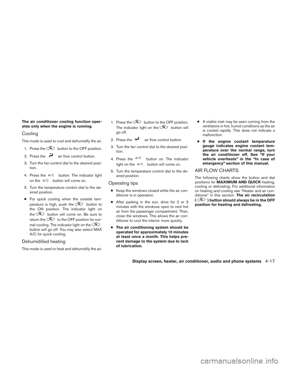 NISSAN TITAN 2010  Owners Manual The air conditioner cooling function oper-
ates only when the engine is running.
Cooling
This mode is used to cool and dehumidify the air.1. Press the 