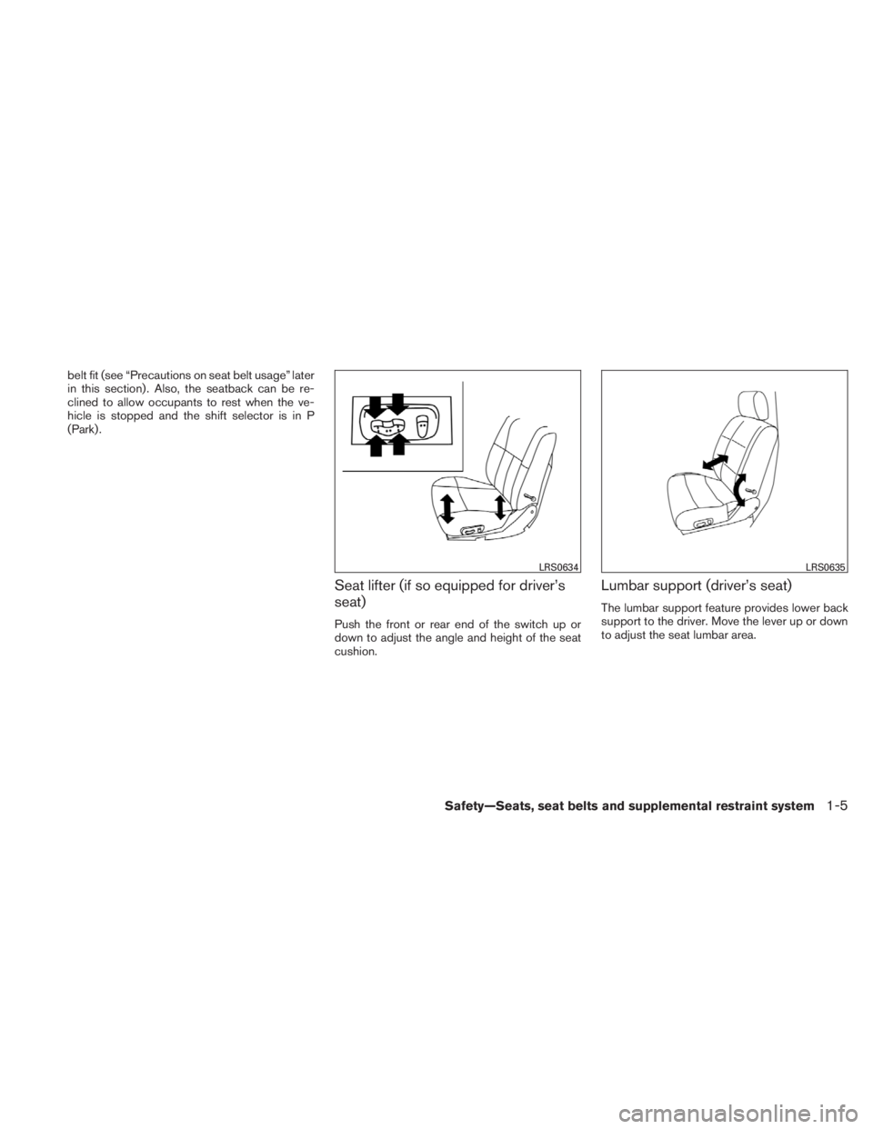 NISSAN TITAN 2010  Owners Manual belt fit (see “Precautions on seat belt usage” later
in this section) . Also, the seatback can be re-
clined to allow occupants to rest when the ve-
hicle is stopped and the shift selector is in P