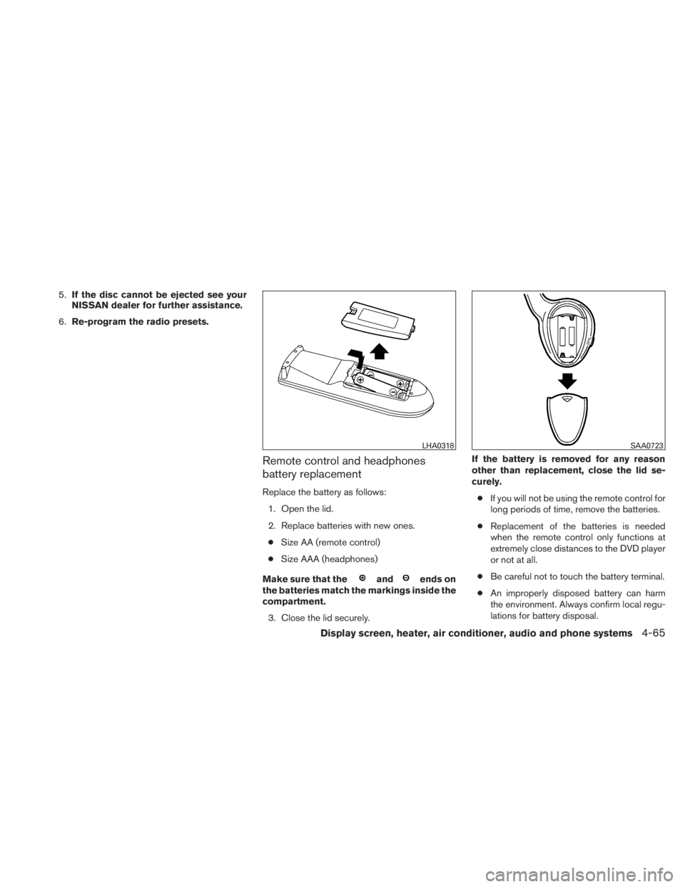 NISSAN TITAN 2010  Owners Manual 5.If the disc cannot be ejected see your
NISSAN dealer for further assistance.
6. Re-program the radio presets.
Remote control and headphones
battery replacement
Replace the battery as follows:
1. Ope