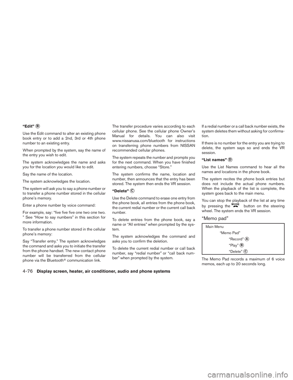 NISSAN TITAN 2010 Owners Manual “Edit”B
Use the Edit command to alter an existing phone
book entry or to add a 2nd, 3rd or 4th phone
number to an existing entry.
When prompted by the system, say the name of
the entry you wish t NISSAN TITAN 2010 Owners Manual “Edit”B
Use the Edit command to alter an existing phone
book entry or to add a 2nd, 3rd or 4th phone
number to an existing entry.
When prompted by the system, say the name of
the entry you wish t