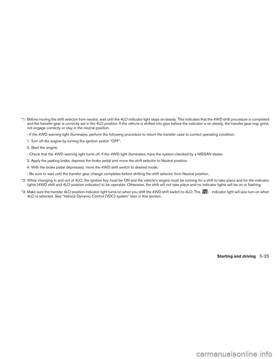 NISSAN TITAN 2010  Owners Manual *1: Before moving the shift selector from neutral, wait until the 4LO indicator light stays on steady. This indicates that the 4WD shift procedure is completedand the transfer gear is correctly set in