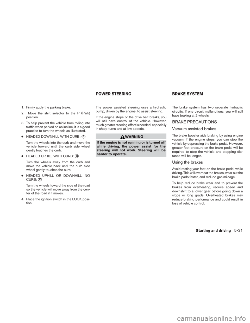 NISSAN TITAN 2010  Owners Manual 1. Firmly apply the parking brake.
2. Move the shift selector to the P (Park)position.
3. To help prevent the vehicle from rolling into traffic when parked on an incline, it is a good
practice to turn