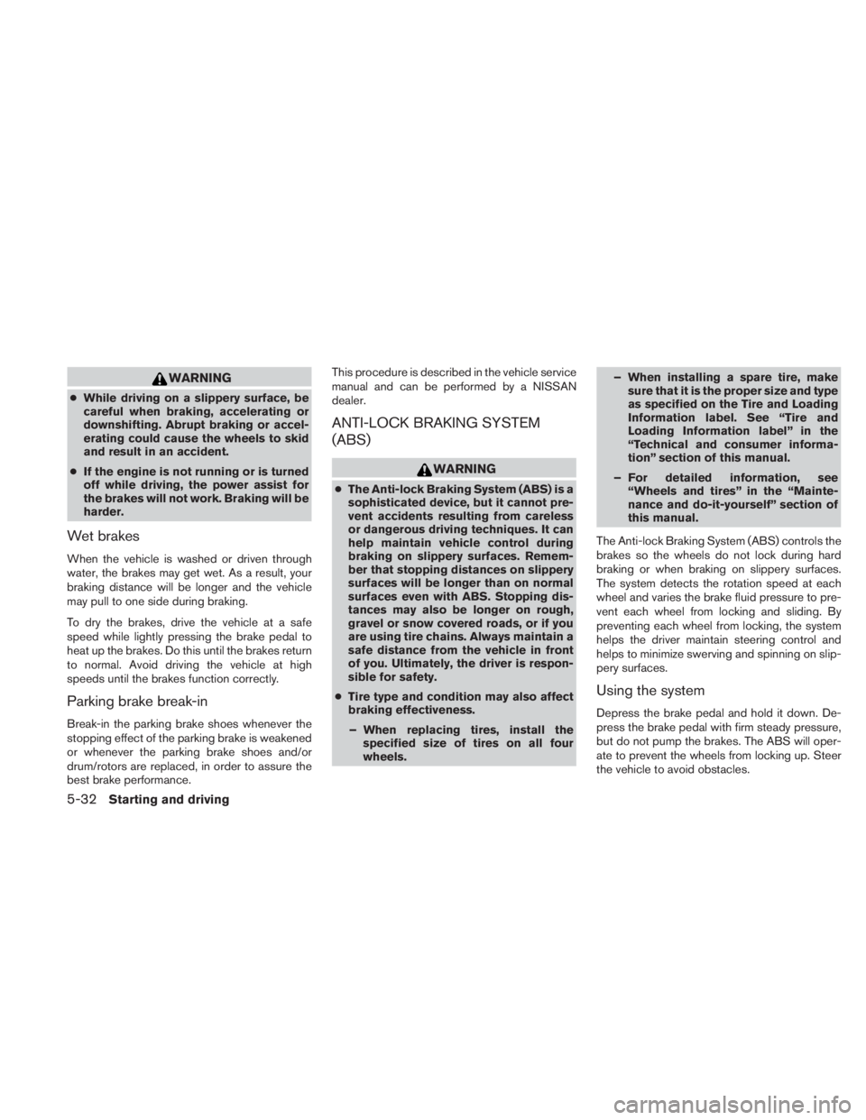 NISSAN TITAN 2010  Owners Manual WARNING
●While driving on a slippery surface, be
careful when braking, accelerating or
downshifting. Abrupt braking or accel-
erating could cause the wheels to skid
and result in an accident.
● If