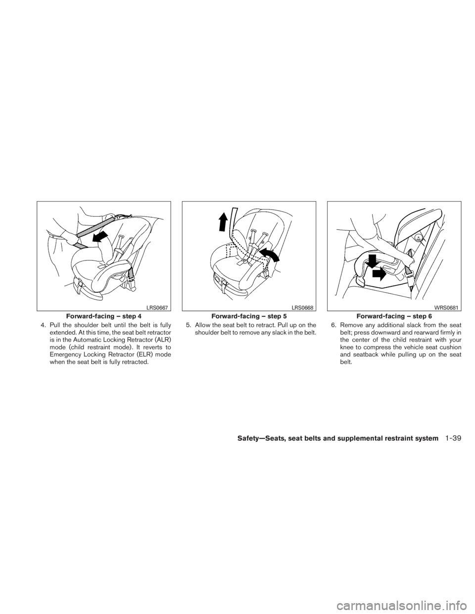 NISSAN TITAN 2010  Owners Manual 4. Pull the shoulder belt until the belt is fullyextended. At this time, the seat belt retractor
is in the Automatic Locking Retractor (ALR)
mode (child restraint mode) . It reverts to
Emergency Locki