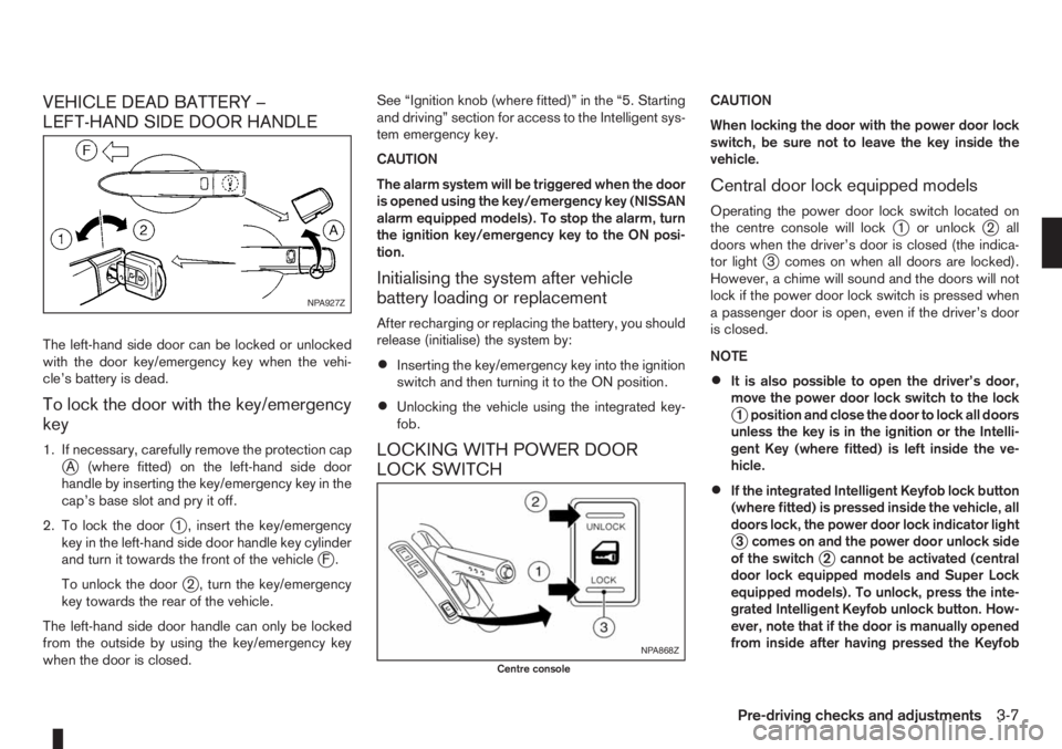 NISSAN NOTE 2012  Owners Manual VEHICLE DEAD BATTERY –
LEFT-HAND SIDE DOOR HANDLE
The left-hand side door can be locked or unlocked
with the door key/emergency key when the vehi-
cle’s battery is dead.
To lock the door with the 