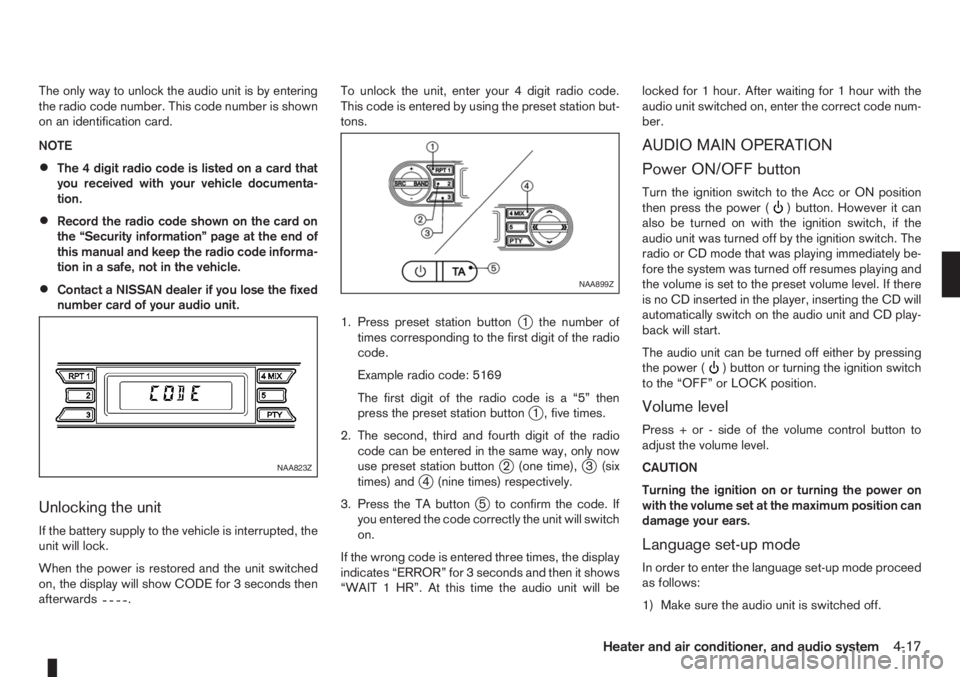 NISSAN NOTE 2011  Owners Manual The only way to unlock the audio unit is by entering
the radio code number. This code number is shown
on an identification card.
NOTE
•The 4 digit radio code is listed on a card that
you received wi
