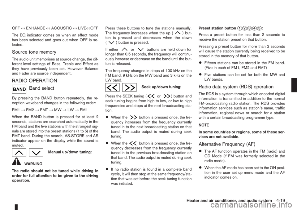 NISSAN NOTE 2011  Owners Manual OFF⇔ENHANCE⇔ACOUSTIC⇔LIVE⇔OFF
The EQ indicator comes on when an effect mode
has been selected and goes out when OFF is se-
lected.
Source tone memory
The audio unit memorises at source change,