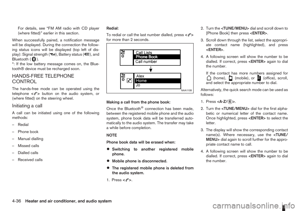 NISSAN NOTE 2011  Owners Manual For details, see “FM AM radio with CD player
(where fitted)” earlier in this section.
When successfully paired, a notification message
will be displayed. During the connection the follow-
ing stat