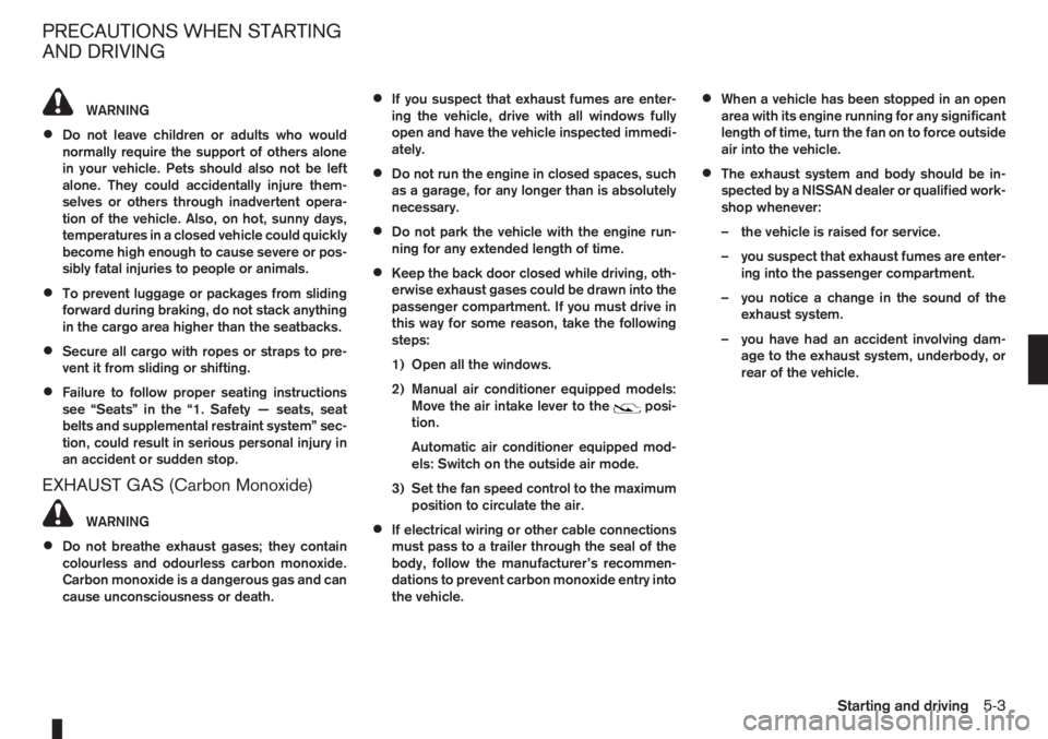 NISSAN NOTE 2011  Owners Manual WARNING
•Do not leave children or adults who would
normally require the support of others alone
in your vehicle. Pets should also not be left
alone. They could accidentally injure them-
selves or ot