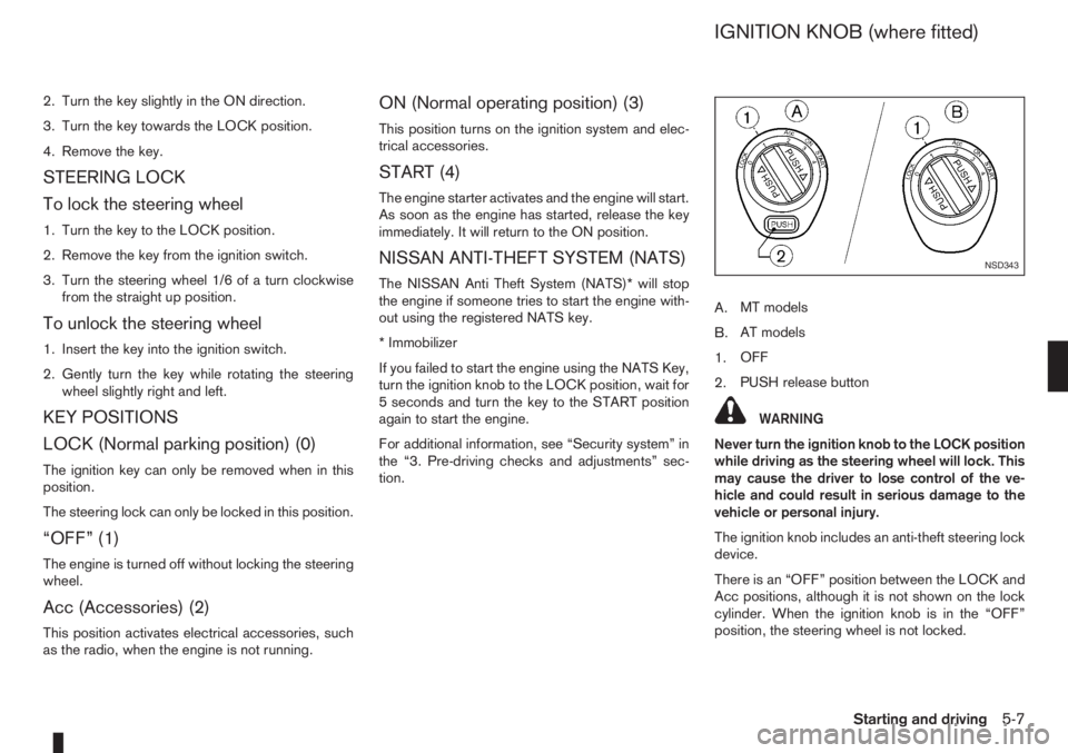 NISSAN NOTE 2011  Owners Manual 2. Turn the key slightly in the ON direction.
3. Turn the key towards the LOCK position.
4. Remove the key.
STEERING LOCK
To lock the steering wheel
1. Turn the key to the LOCK position.
2. Remove the