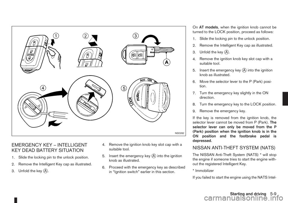 NISSAN NOTE 2011  Owners Manual EMERGENCY KEY – INTELLIGENT
KEY DEAD BATTERY SITUATION
1.Slide the locking pin to the unlock position.
2.Remove the Intelligent Key cap as illustrated.
3.Unfold the key
jA.4.Remove the ignition knob