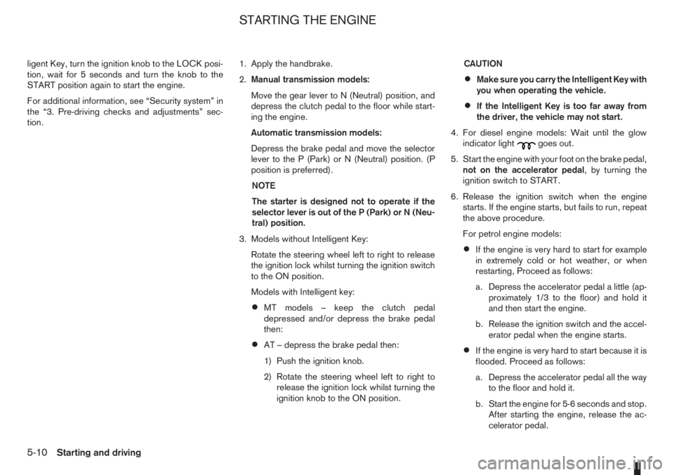 NISSAN NOTE 2011  Owners Manual ligent Key, turn the ignition knob to the LOCK posi-
tion, wait for 5 seconds and turn the knob to the
START position again to start the engine.
For additional information, see “Security system” i