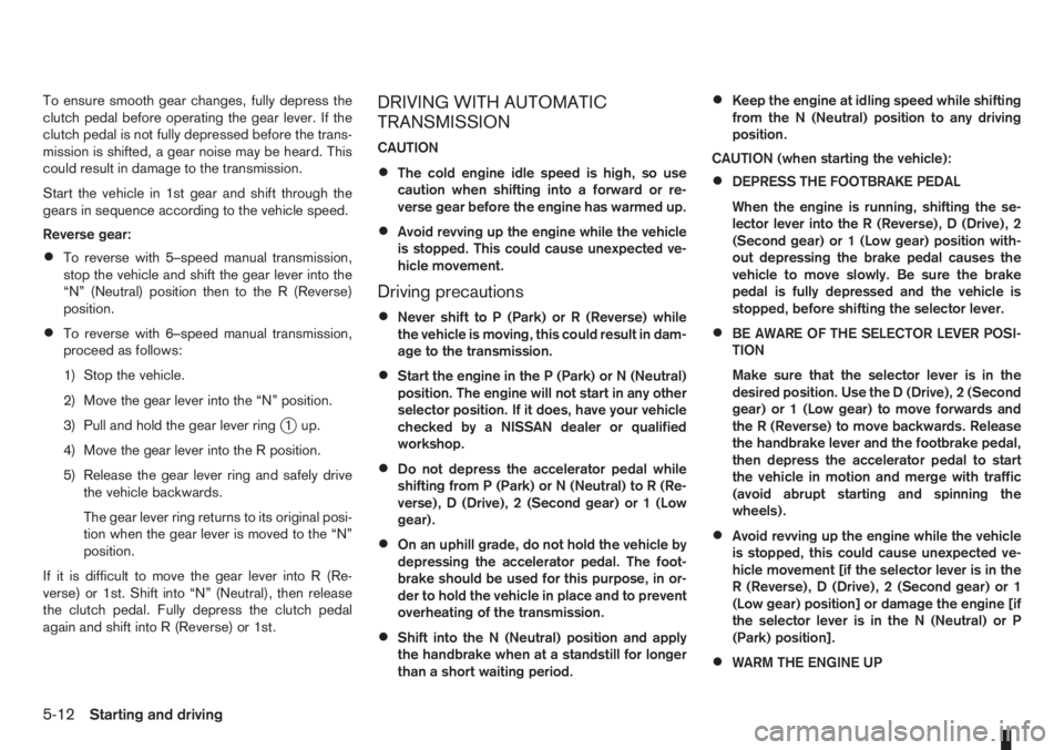 NISSAN NOTE 2011  Owners Manual To ensure smooth gear changes, fully depress the
clutch pedal before operating the gear lever. If the
clutch pedal is not fully depressed before the trans-
mission is shifted, a gear noise may be hear