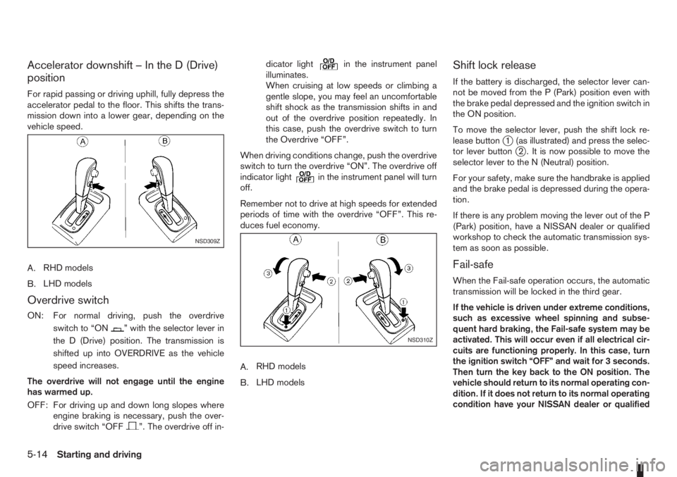 NISSAN NOTE 2011  Owners Manual Accelerator downshift – In the D (Drive)
position
For rapid passing or driving uphill, fully depress the
accelerator pedal to the floor. This shifts the trans-
mission down into a lower gear, depend