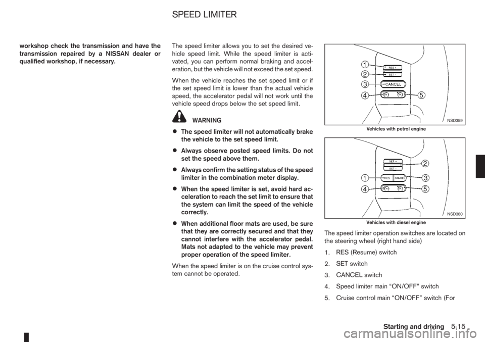 NISSAN NOTE 2011  Owners Manual workshop check the transmission and have the
transmission repaired by a NISSAN dealer or
qualified workshop, if necessary.The speed limiter allows you to set the desired ve-
hicle speed limit. While t