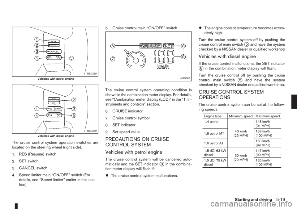 NISSAN NOTE 2011  Owners Manual The cruise control system operation switches are
located on the steering wheel (right side).
1.RES (Resume) switch
2.SET switch
3.CANCEL switch
4.Speed limiter main “ON/OFF” switch (For
details, s