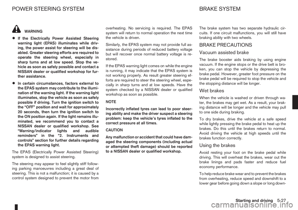 NISSAN NOTE 2011  Owners Manual WARNING
•If the Electrically Power Assisted Steering
warning light (EPAS) illuminates while driv-
ing, the power assist for steering will be dis-
abled. Greater steering efforts are required to
oper