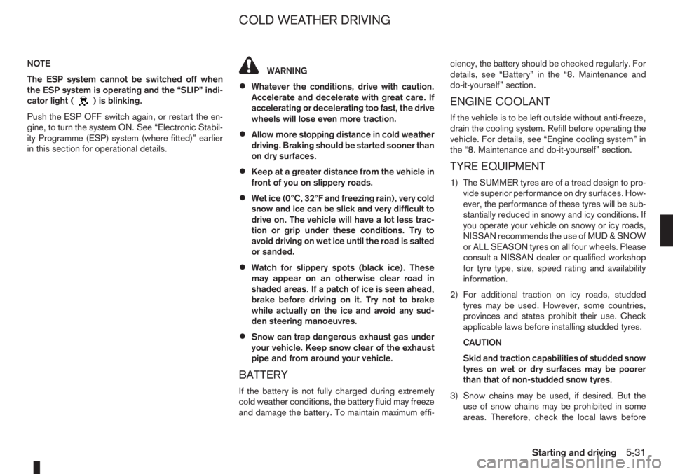 NISSAN NOTE 2011  Owners Manual NOTE
The ESP system cannot be switched off when
the ESP system is operating and the “SLIP” indi-
cator light (
) is blinking.
Push the ESP OFF switch again, or restart the en-
gine, to turn the sy