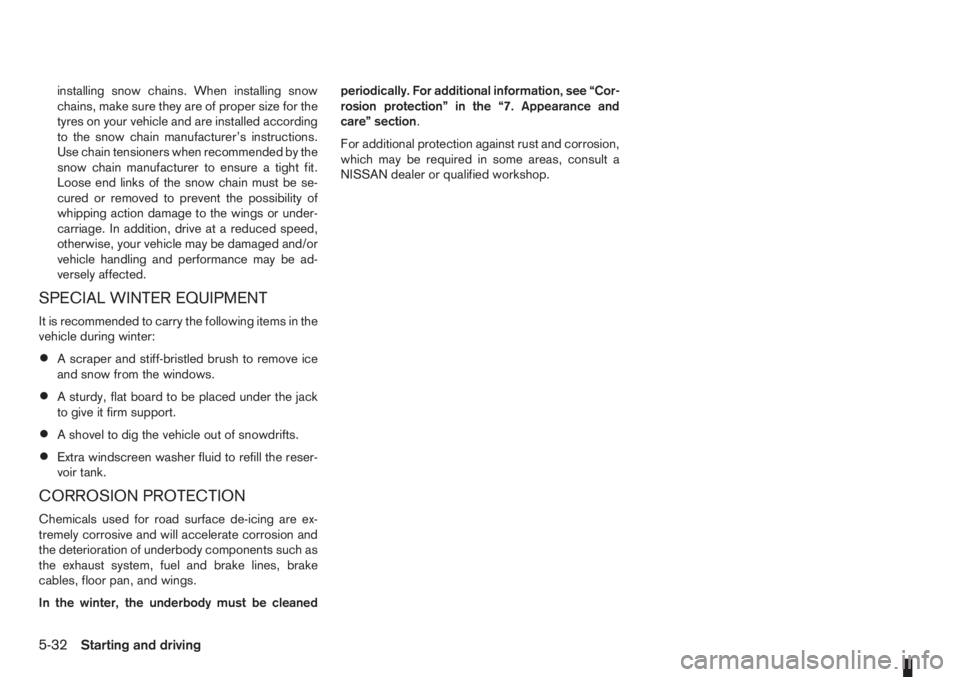 NISSAN NOTE 2011  Owners Manual installing snow chains. When installing snow
chains, make sure they are of proper size for the
tyres on your vehicle and are installed according
to the snow chain manufacturer’s instructions.
Use ch