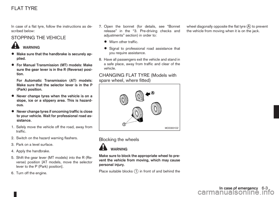 NISSAN NOTE 2011  Owners Manual In case of a flat tyre, follow the instructions as de-
scribed below:
STOPPING THE VEHICLE
WARNING
•Make sure that the handbrake is securely ap-
plied.
•For Manual Transmission (MT) models: Make
s