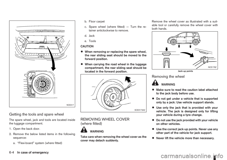 NISSAN NOTE 2011  Owners Manual Getting the tools and spare wheel
The spare wheel, jack and tools are located inside
the luggage compartment.
1. Open the back door.
2. Remove the below listed items in the following
sequence:
a. “F