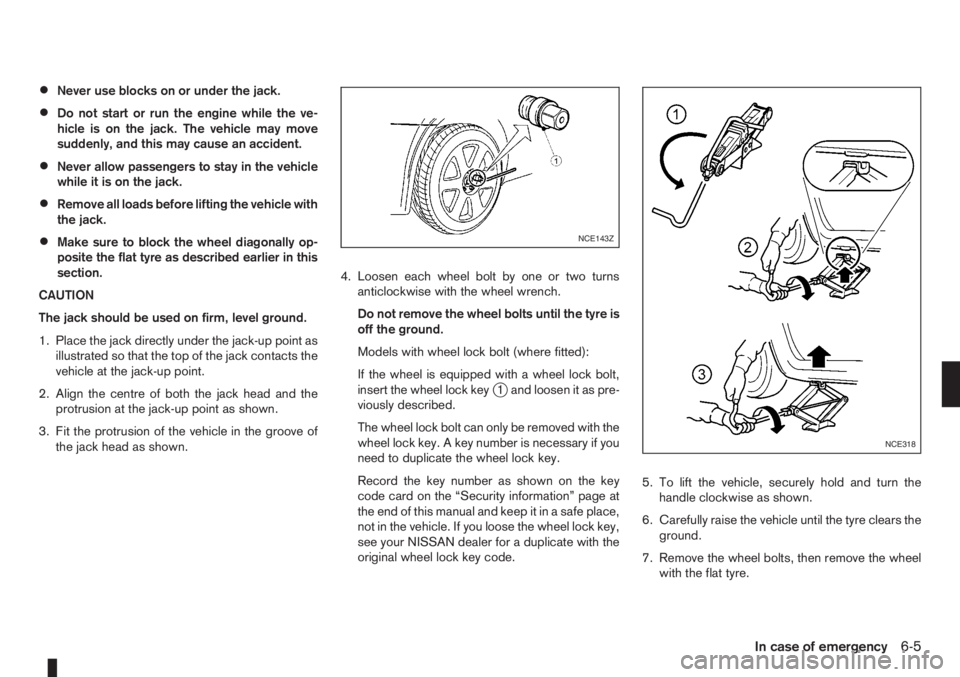 NISSAN NOTE 2011  Owners Manual •Never use blocks on or under the jack.
•Do not start or run the engine while the ve-
hicle is on the jack. The vehicle may move
suddenly, and this may cause an accident.
•Never allow passengers