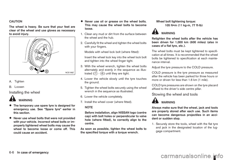NISSAN NOTE 2011  Owners Manual CAUTION
The wheel is heavy. Be sure that your feet are
clear of the wheel and use gloves as necessary
to avoid injury.
A.Tighten
B.Loosen
Installing the wheel
WARNING
•The temporary use spare tyre i