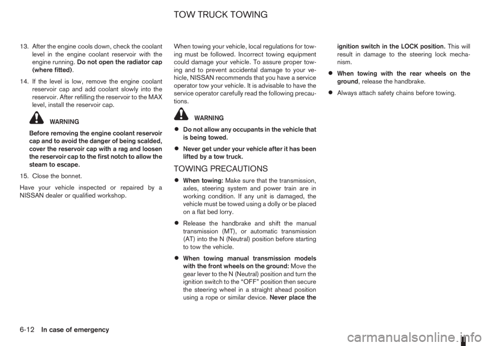 NISSAN NOTE 2011  Owners Manual 13. After the engine cools down, check the coolant
level in the engine coolant reservoir with the
engine running.Do not open the radiator cap
(where fitted).
14. If the level is low, remove the engine