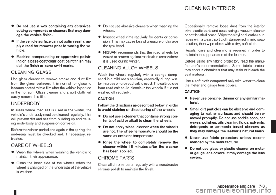NISSAN NOTE 2011  Owners Manual •Do not use a wax containing any abrasives,
cutting compounds or cleaners that may dam-
age the vehicle finish.
•If the vehicle surface cannot polish easily, ap-
ply a road tar remover prior to wa