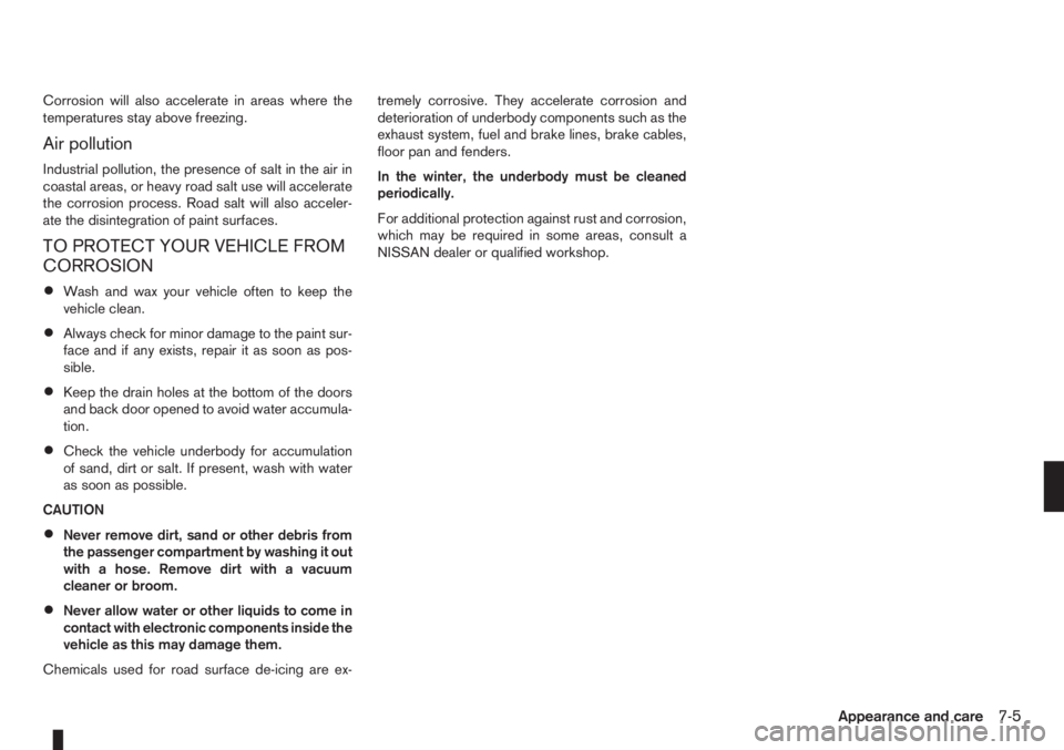 NISSAN NOTE 2011  Owners Manual Corrosion will also accelerate in areas where the
temperatures stay above freezing.
Air pollution
Industrial pollution, the presence of salt in the air in
coastal areas, or heavy road salt use will ac