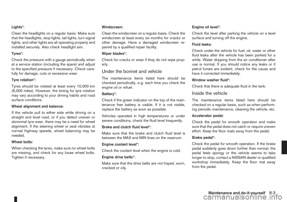 NISSAN NOTE 2011  Owners Manual Lights*:
Clean the headlights on a regular basis. Make sure
that the headlights, stop lights, tail lights, turn signal
lights, and other lights are all operating properly and
installed securely. Also 