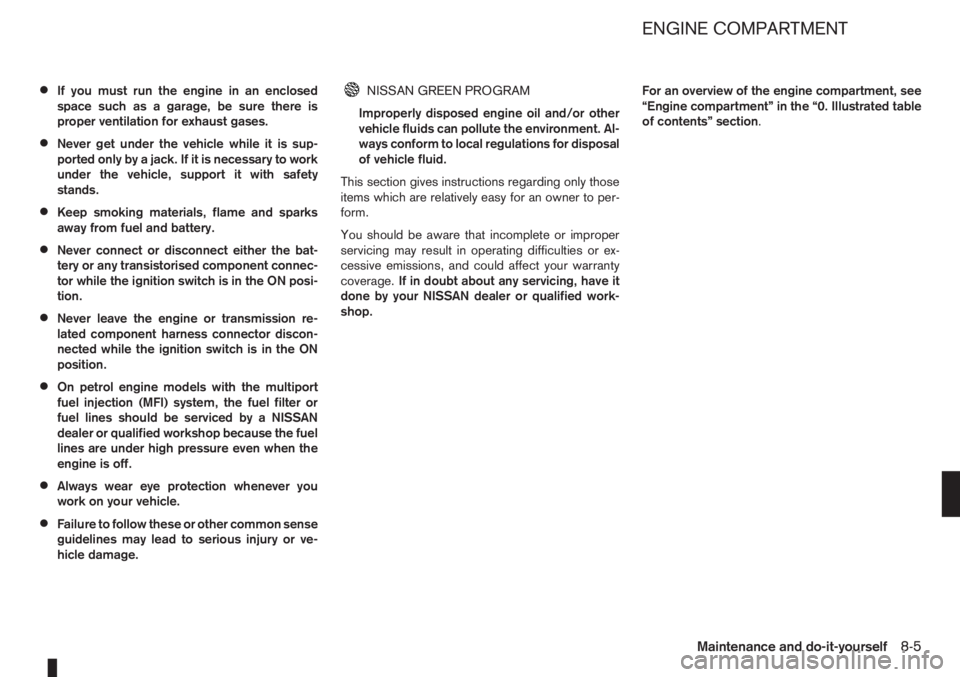 NISSAN NOTE 2011  Owners Manual •If you must run the engine in an enclosed
space such as a garage, be sure there is
proper ventilation for exhaust gases.
•Never get under the vehicle while it is sup-
ported only by a jack. If it