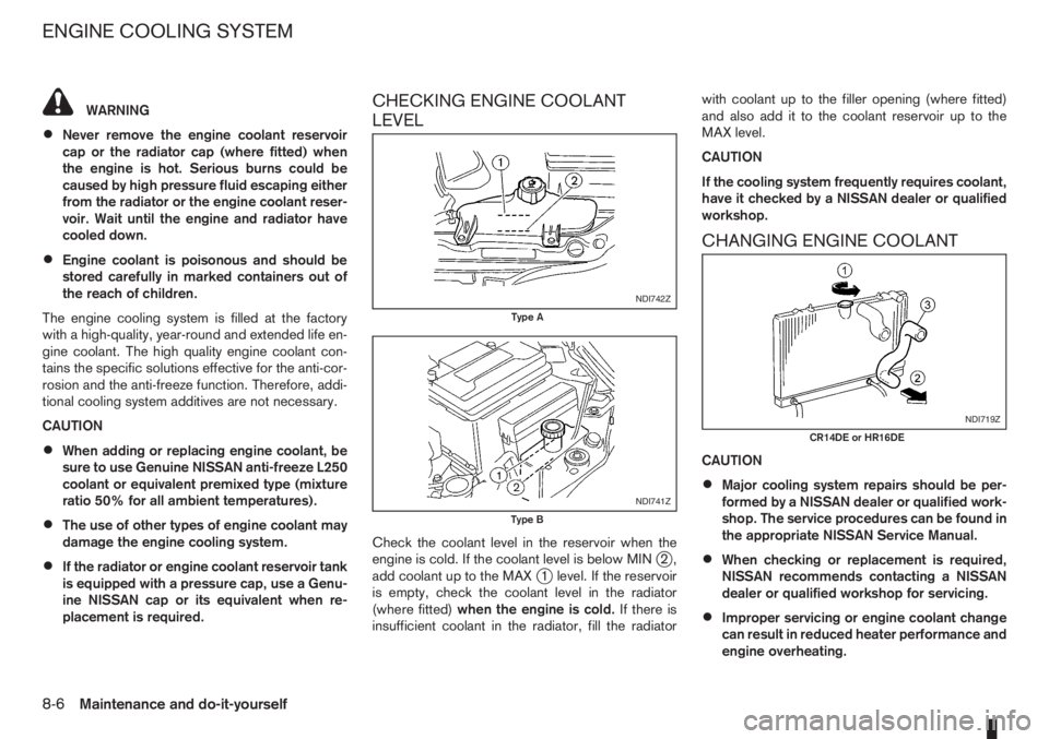 NISSAN NOTE 2011  Owners Manual WARNING
•Never remove the engine coolant reservoir
cap or the radiator cap (where fitted) when
the engine is hot. Serious burns could be
caused by high pressure fluid escaping either
from the radiat