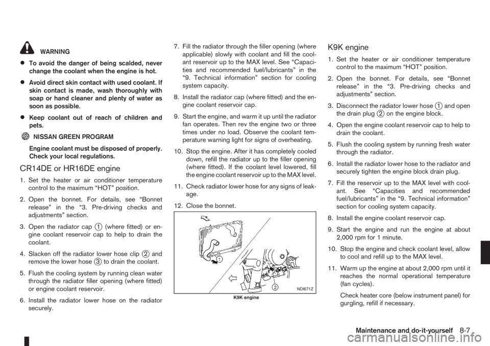 NISSAN NOTE 2011  Owners Manual WARNING
•To avoid the danger of being scalded, never
change the coolant when the engine is hot.
•Avoid direct skin contact with used coolant. If
skin contact is made, wash thoroughly with
soap or 