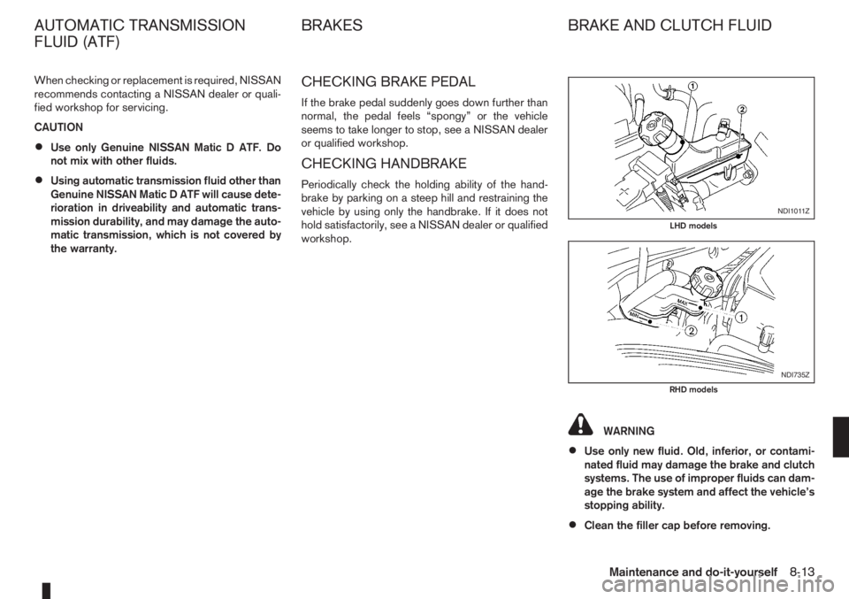 NISSAN NOTE 2011 Owners Manual When checking or replacement is required, NISSAN
recommends contacting a NISSAN dealer or quali-
fied workshop for servicing.
CAUTION
•Use only Genuine NISSAN Matic D ATF. Do
not mix with other flui NISSAN NOTE 2011 Owners Manual When checking or replacement is required, NISSAN
recommends contacting a NISSAN dealer or quali-
fied workshop for servicing.
CAUTION
•Use only Genuine NISSAN Matic D ATF. Do
not mix with other flui