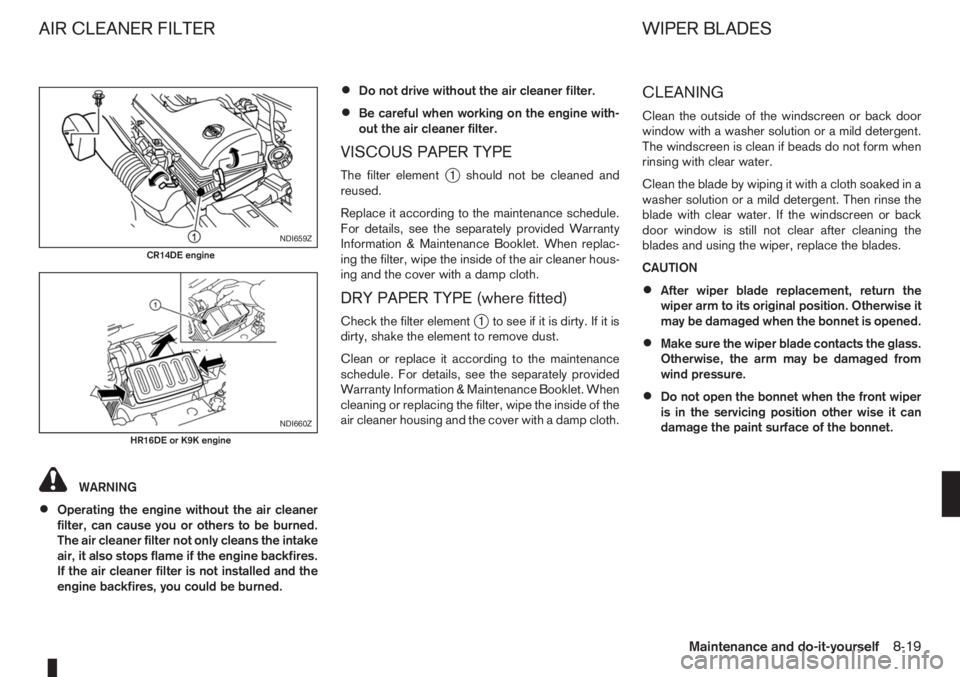 NISSAN NOTE 2011 Owners Manual WARNING
•Operating the engine without the air cleaner
filter, can cause you or others to be burned.
The air cleaner filter not only cleans the intake
air, it also stops flame if the engine backfires NISSAN NOTE 2011 Owners Manual WARNING
•Operating the engine without the air cleaner
filter, can cause you or others to be burned.
The air cleaner filter not only cleans the intake
air, it also stops flame if the engine backfires
