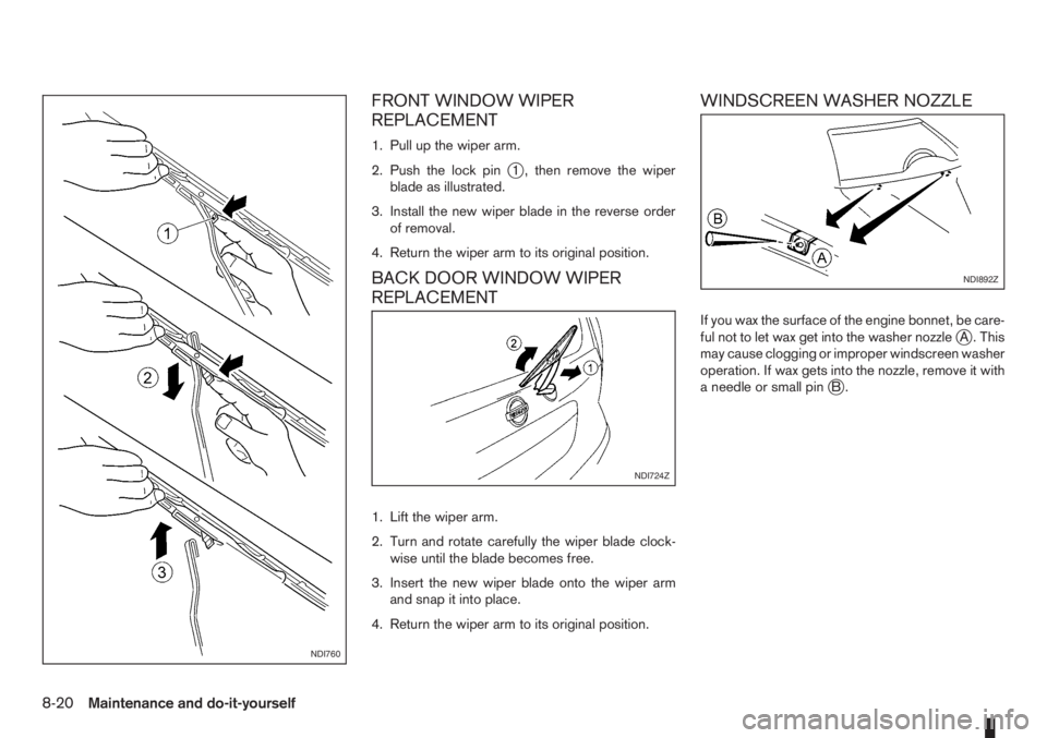 NISSAN NOTE 2011  Owners Manual FRONT WINDOW WIPER
REPLACEMENT
1. Pull up the wiper arm.
2. Push the lock pin
j1 , then remove the wiper
blade as illustrated.
3. Install the new wiper blade in the reverse order
of removal.
4. Return