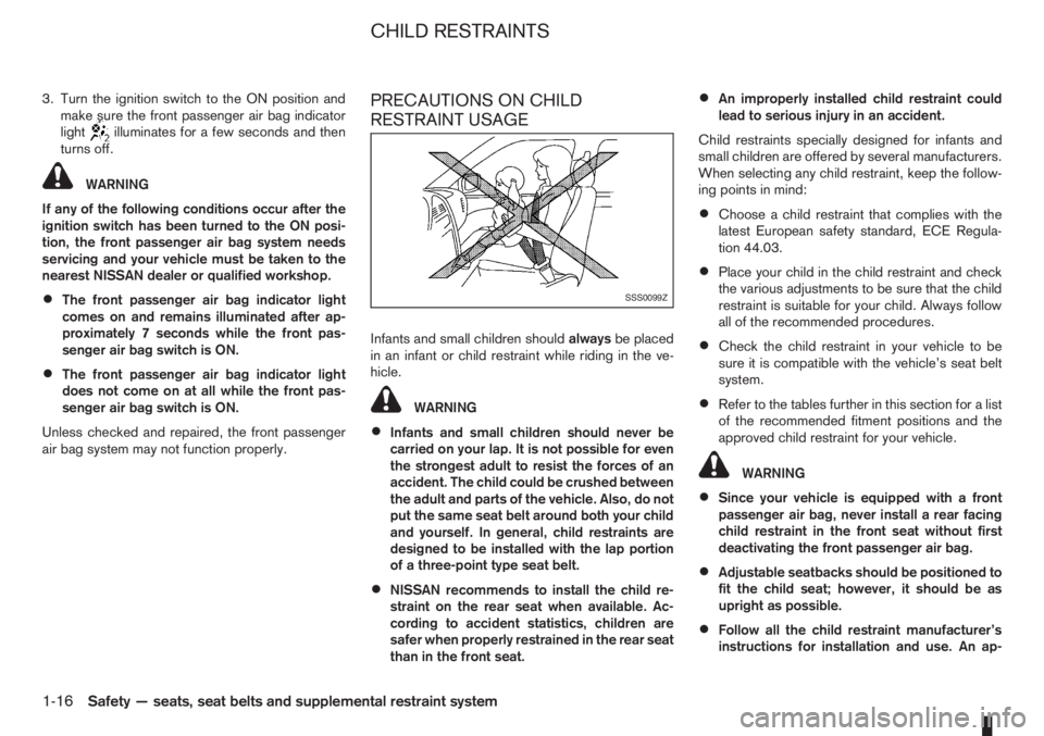 NISSAN NOTE 2011  Owners Manual 3. Turn the ignition switch to the ON position and
make sure the front passenger air bag indicator
light
illuminates for a few seconds and then
turns off.
WARNING
If any of the following conditions oc