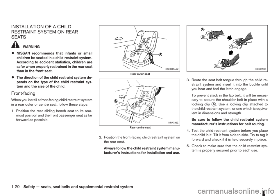 NISSAN NOTE 2011  Owners Manual INSTALLATION OF A CHILD
RESTRAINT SYSTEM ON REAR
SEATS
WARNING
•NISSAN recommends that infants or small
children be seated in a child restraint system.
According to accident statistics, children are