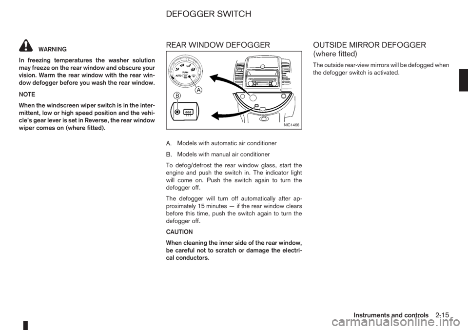 NISSAN NOTE 2011  Owners Manual WARNING
In freezing temperatures the washer solution
may freeze on the rear window and obscure your
vision. Warm the rear window with the rear win-
dow defogger before you wash the rear window.
NOTE
W