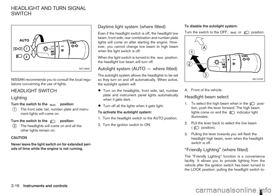 NISSAN NOTE 2011  Owners Manual NISSAN recommends you to consult the local regu-
lations concerning the use of lights.
HEADLIGHT SWITCH
Lighting
Turn the switch to themposition:
j1 The front side, tail, number plate and instru-
ment