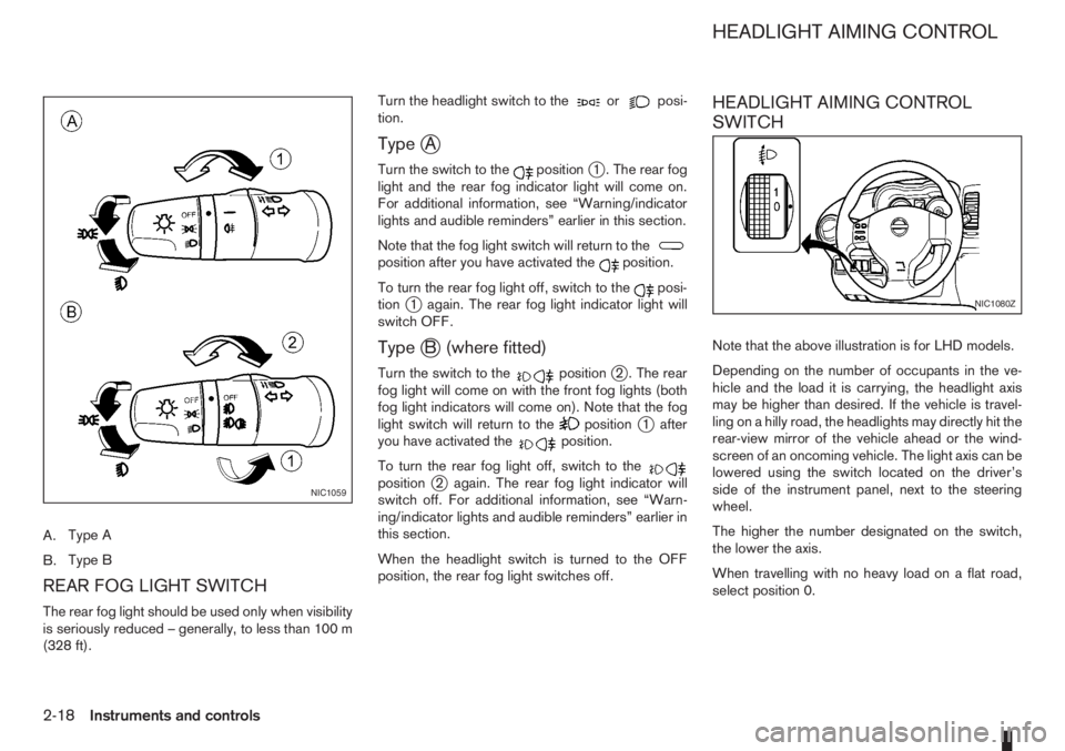 NISSAN NOTE 2011  Owners Manual A.Type A
B.Type B
REAR FOG LIGHT SWITCH
The rear fog light should be used only when visibility
is seriously reduced – generally, to less than 100 m
(328 ft).Turn the headlight switch to the
orposi-
