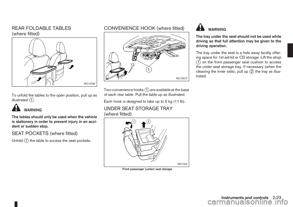 NISSAN NOTE 2011  Owners Manual REAR FOLDABLE TABLES
(where fitted)
To unfold the tables to the open position, pull up as
illustratedj1.
WARNING
The tables should only be used when the vehicle
is stationery in order to prevent injur